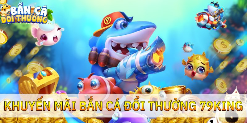 Khuyến mãi bắn cá 79KING